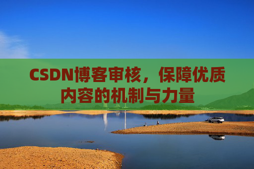 CSDN博客审核,保障优质内容的机制与力量